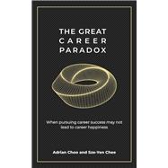 The Great Career Paradox When pursuing career success may not lead to career happiness by Chee, Sze-Yen; Choo, Adrian, 9789814954723