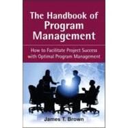 The Handbook of Program Management How to Facilitate Project Succss with Optimal Program Managment by Brown, James T, 9780071494724