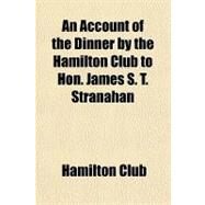 An Account of the Dinner by the Hamilton Club to Hon. James S. T. Stranahan by Hamilton Club, 9781151414724
