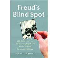 Freud's Blind Spot 23 Original Essays on Cherished, Estranged, Lost, Hurtful, Hopeful, Complicated Siblings by Albert, Elisa, 9781439154724