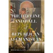 The Decline and Fall of Republican Afghanistan by Jamal, Ahmad Shuja; Maley, Willliam, 9780197694725