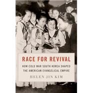 Race for Revival How Cold War South Korea Shaped the American Evangelical Empire by Kim, Helen Jin, 9780197764725