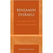 Benjamin Disraeli The Fabricated Jew in Myth and Memory by Glassman, Bernard, 9780761824725
