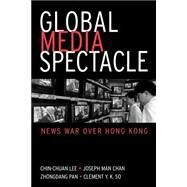 Global Media Spectacle: News War over Hong Kong by Li, Jinquan; Chan, Joseph Man; Pan, Zhongdang; So, Clement Y. K.; Lee, Chin-Chuan, 9780791454725