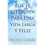 Los 10 Estatutos Para Una Vida Larga Y Feliz by Guzmn, Julio; Hernandez, Adriel, 9781505784725