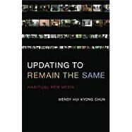 Updating to Remain the Same Habitual New Media by Chun, Wendy Hui Kyong, 9780262534727