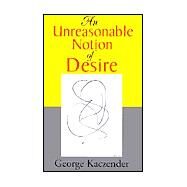 An Unreasonable Notion of Desire by Kaczender, George, 9780738824727
