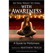 So You Want to Sing with Awareness A Guide for Performers by Hoch, Matthew, 9781538124727