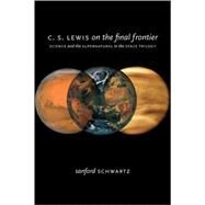 C. S. Lewis on the Final Frontier Science and the Supernatural in the Space Trilogy by Schwartz, Sanford, 9780195374728