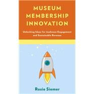 Museum Membership Innovation Unlocking Ideas for Audience Engagement and Sustainable Revenue by Siemer, Rosie, 9781538114728