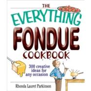 The Everything Fondue Cookbook: 300 Creative Ideas for Any Occasion by Parkinson, Rhonda Lauret, 9781605504728