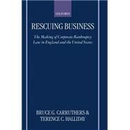 Rescuing Business The Making of Corporate Bankruptcy Law in England and the United States by Carruthers, Bruce G.; Halliday, Terence C., 9780198264729