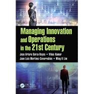 Managing Innovation and Operations in the 21st Century by Garza-reyes, Jose Arturo; Kumar, Vikas; Martinez-covarrubias, Juan Luis; Lim, Ming K., 9781138214729
