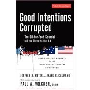 Good Intentions Corrupted The Oil for Food Scandal and the Threat to the UN by Volcker, Paul A; Califano, Mark; MEYER, JEFFREY, 9781586484729