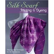 Silk Scarf Printing & Dyeing Step-by-Step Techniques for 50 Silk Scarves by Brummer, Melanie, 9780811714730