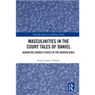 Masculinities in the Court Tales of Daniel: Advancing Gender Studies in the Hebrew Bible by DiPalma; Brian Charles, 9781138724730