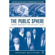 The Public Sphere Liberal Modernity, Catholicism, Islam by Salvatore, Armando, 9781403974730