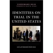 Identities on Trial in the United States Asylum Seekers from Asia by Ngin, ChorSwang; Yeh, Joann; Haines, David W., 9781498574730
