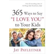 365 Ways to Say I Love You to Your Kids by Payleitner, Jay K., 9780736944731