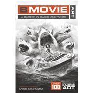 B Movie Art: A Career in Black and White by DiGrazia, Mike, 9798350934731
