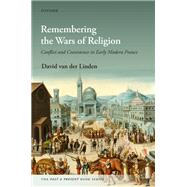 Remembering the Wars of Religion Conflict and Coexistence in Early Modern France by van der Linden, David, 9780192884732