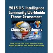 2015 U.s. Intelligence Community Worldwide Threat Assessment - Clapper Testimony by Government, U. S.; Clapper, James R.; Director of National Intelligence; Central Intelligence Agency, 9781508824732