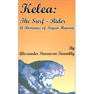 Kelea : The Surf-Rider, A Romance of Pagan Hawaii by Twombly, Alexander Stevenson, 9781589634732