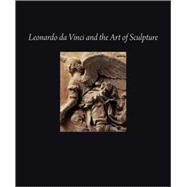 Leonardo Da Vinci and the Art of Sculpture by Gary M. Radke; With contributions by Martin J. Kemp, Pietro C. Marani,  Andrea B, 9780300154733