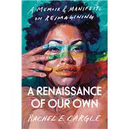 A Renaissance of Our Own A Memoir & Manifesto on Reimagining by Cargle, Rachel E., 9780593134733