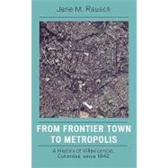 From Frontier Town to Metropolis A History of Villavicencio, Colombia, since 1842 by Rausch, Jane M., 9780742554733