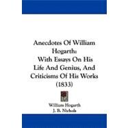 Anecdotes of William Hogarth : With Essays on His Life and Genius, and Criticisms of His Works (1833) by Hogarth, William; Nichols, J. B. (CON), 9781104034733
