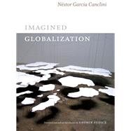Imagined Globalization by Canclini, Nestor Garcia; Yudice, George, 9780822354734