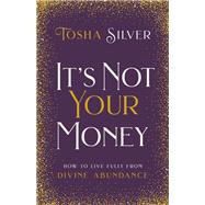 It's Not Your Money How to Live Fully from Divine Abundance by SILVER, TOSHA, 9781401954734