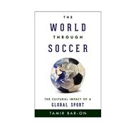 The World through Soccer The Cultural Impact of a Global Sport by Bar-on, Tamir, 9781442234734