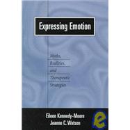 Expressing Emotion Myths, Realities, and Therapeutic Strategies by Kennedy-Moore, Eileen; Watson, Jeanne C., 9781572304734