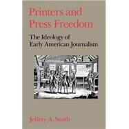 Printers and Press Freedom The Ideology of Early American Journalism by Smith, Jeffery A., 9780195064735