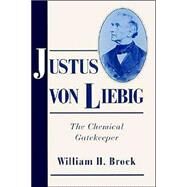 Justus von Liebig: The Chemical Gatekeeper by William H. Brock, 9780521524735