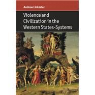 Violence and Civilization in the Western States-systems by Linklater, Andrew, 9781107154735