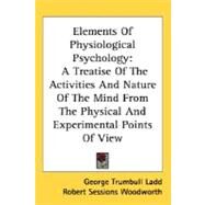 Elements of Physiological Psychology: A Treatise of the Activities and Nature of the Mind from the Physical and Experimental Points of View by Ladd, George Trumbull, 9781425494735