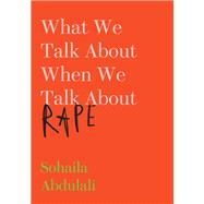 What We Talk About When We Talk About Rape by Abdulali, Sohaila, 9781620974735