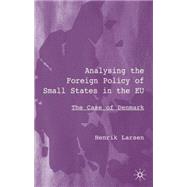 Analysing the Foreign Policy of Small States in the EU The Case of Denmark by Larsen, Henrik, 9780333964736