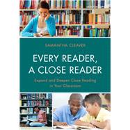 Every Reader a Close Reader Expand and Deepen Close Reading in Your Classroom by Cleaver, Samantha, 9781475814736