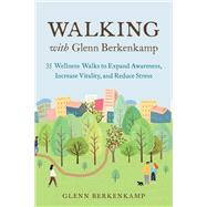 Walking with Glenn Berkenkamp 35 Wellness Walks to Expand Awareness, Increase Vitality, and Reduce Stress by Berkenkamp, Glenn, 9781623174736
