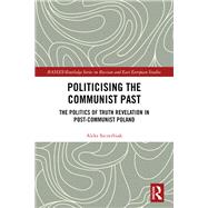 Politicising the Communist Past: The Politics of Truth Revelation in Post-Communist Poland by Szczerbiak; Aleks, 9781138824737