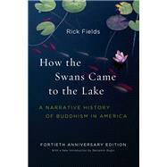 How the Swans Came to the Lake A Narrative History of Buddhism in America by Fields, Rick; Bogin, Benjamin, 9781611804737