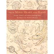 From Mind, Heart, and Hand : Persian, Turkish, and Indian Drawings from the Stuart Cary Welch Collection by Stuart Cary Welch and Kimberly Masteller; With essays by Mary McWilliams and Craigen W. Bowen, 9780300104738