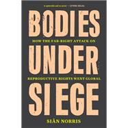 Bodies Under Siege How the Far-Right Attack on Reproductive Rights Went Global by Norris, Sian, 9781839764738