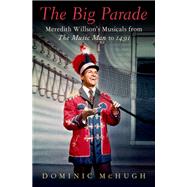 The Big Parade Meredith Willson's Musicals from The Music Man to 1491 by McHugh, Dominic, 9780197554739