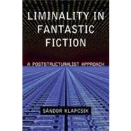 Liminality in Fantastic Fiction : A Poststructuralist Approach by Klapcsik, Sandor, 9780786464739
