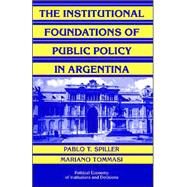 The Institutional Foundations of Public Policy in Argentina: A Transactions Cost Approach by Pablo T. Spiller , Mariano Tommasi, 9780521854740